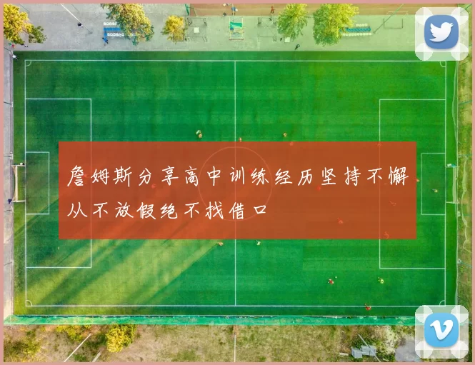 詹姆斯分享高中训练经历坚持不懈从不放假绝不找借口