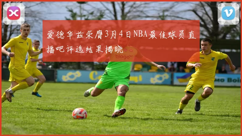 爱德华兹荣膺3月4日NBA最佳球员直播吧评选结果揭晓