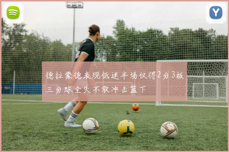 德拉蒙德表现低迷半场仅得2分3板三分球全失不敢冲击篮下