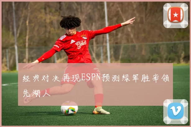 经典对决再现ESPN预测绿军胜率领先湖人