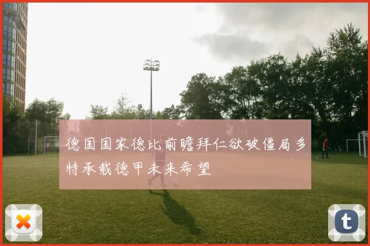 德国国家德比前瞻拜仁欲破僵局多特承载德甲未来希望
