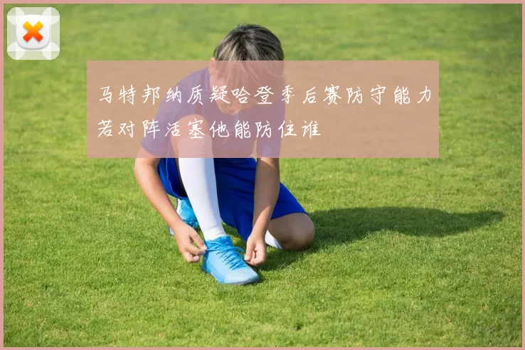 马特邦纳质疑哈登季后赛防守能力若对阵活塞他能防住谁