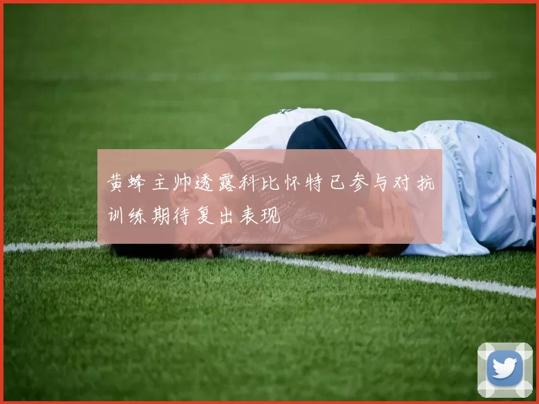 黄蜂主帅透露科比怀特已参与对抗训练期待复出表现