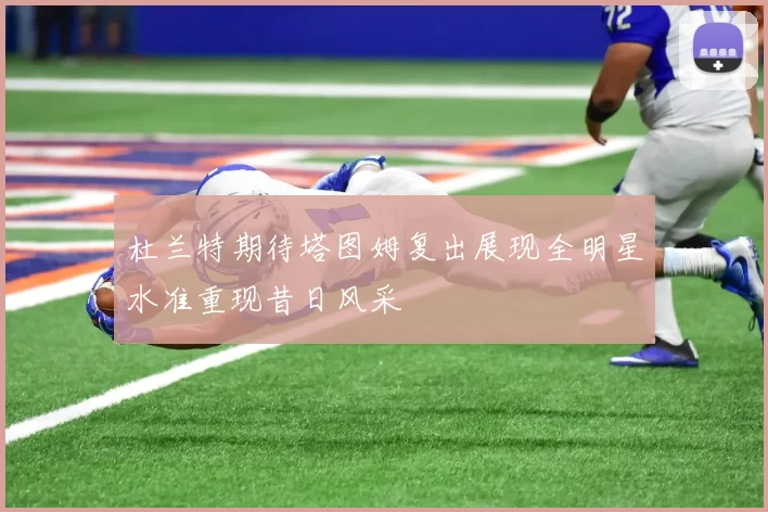 杜兰特期待塔图姆复出展现全明星水准重现昔日风采