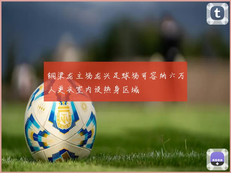 铜梁龙主场龙兴足球场可容纳六万人更衣室内设热身区域
