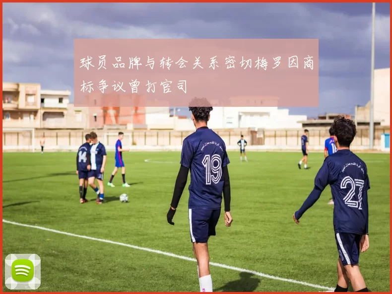 球员品牌与转会关系密切梅罗因商标争议曾打官司